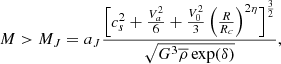 $$ \begin{aligned} M > M_J = a_J { \Bigl [ c_s^2 + {V_a^2 \over 6} + {V_0^2 \over 3} \left({R \over R_c } \right)^{2 \eta } \Bigr ]^{3 \over 2} \over \sqrt{G^3 \overline{\rho } \exp (\delta ) } }, \end{aligned} $$
