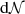 $ \mathrm{d} \mathcal{N} $