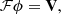 $$ \begin{aligned} \mathcal{F} \phi = \mathbf{V } , \end{aligned} $$