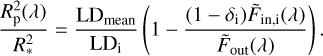 ${{R_{\rm{p}}^2\left( \lambda \right)} \over {R_{\rm{*}}^2}} = {{{\rm{L}}{{\rm{D}}_{{\rm{mean}}}}} \over {{\rm{L}}{{\rm{D}}_{\rm{i}}}}}\left( {1 - {{\left( {1 - {\delta _{\rm{i}}}} \right){{\tilde F}_{{\rm{in,i}}}}\left( \lambda \right)} \over {{{\tilde F}_{{\rm{out}}}}\left( \lambda \right)}}} \right).$