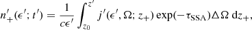 $$ \begin{aligned} n^{\prime }_{+}(\epsilon ^{\prime }; t^{\prime })&= \frac{1}{c \epsilon ^{\prime }} \int _{z_0}^{z^{\prime }} j^{\prime }(\epsilon ^{\prime }, \Omega ; z_{+}) \exp (-\tau _{\rm SSA}) \Delta \Omega \text{ d}z_{+}, \end{aligned} $$