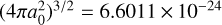 ${\left( {4\pi a_0^2} \right)^{3/2}} = 6.6011 \times {10^{ - 24}}$