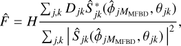 $\hat F = H{{\sum\nolimits_{j,k} {{D_{j,k}}\hat S{*_{jk}}\left( {{{\hat \phi }_{j{M_{{\rm{MFBD}}}}}},{\theta _{jk}}} \right)} } \over {\sum\nolimits_{j,k} {{{\left| {{{\hat S}_{jk}}\left( {{{\hat \phi }_{j{M_{{\rm{MFBD}}}}}},{\theta _{jk}}} \right)} \right|}^2}} }},$