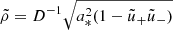 $ \tilde{\rho}=D^{-1}\sqrt{a_*^2{\left(1-\tilde{u}_+\tilde{u}_-\right)}} $