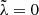 $ \tilde{\lambda}=0 $
