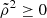 $ \tilde{\rho}^2\geq0 $