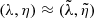 $ (\lambda,\eta)\approx(\tilde{\lambda},\tilde{\eta}) $
