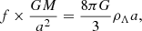 $$ \begin{aligned} f \times \frac{GM}{a^2} = \frac{8\pi G}{3} \rho _{\Lambda } a, \end{aligned} $$