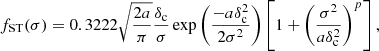 $$ \begin{aligned} f_{\rm ST}(\sigma ) = 0.3222 \sqrt{\frac{2a}{\pi }}\frac{\delta _{\rm c}}{\sigma } \exp \left(\frac{-a\delta _{\rm c}^{2}}{2\sigma ^{2}}\right) \left[1 + \left(\frac{\sigma ^{2}}{a\delta _{\rm c}^{2}}\right)^{p}\right], \end{aligned} $$