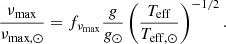 $$ \begin{aligned}&\frac{\nu _{\mathrm{max} }}{\nu _{\mathrm{max,} \odot }} = f_{\nu _{\mathrm{max} }} \frac{g}{g_{\odot }}\left(\frac{T_{\mathrm{eff} }}{T_{\mathrm{eff,} \odot }}\right)^{-1/2}. \end{aligned} $$