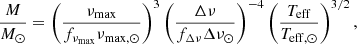 $$ \begin{aligned}&\frac{M}{{M}_\odot } = \left(\frac{\nu _{\mathrm{max} }}{f_{\nu _{\mathrm{max} }}\nu _{\mathrm{max,} \odot }}\right)^3 \left(\frac{\Delta \nu }{f_{\Delta \nu }\Delta \nu _{\odot }}\right)^{-4} \left(\frac{T_{\mathrm{eff} }}{T_{\mathrm{eff,} \odot }}\right)^{3/2},\end{aligned} $$