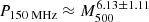 $$ \begin{aligned} P_{\text{150} \text{ MHz}}\approx M_{500}^{6.13 \pm 1.11} \end{aligned} $$