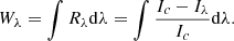 $$ \begin{aligned} W_\lambda =\int R_\lambda \mathrm{d} \lambda =\int \frac{I_c-I_\lambda }{I_c}\mathrm{d} \lambda . \end{aligned} $$