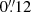 $ 0{{\overset{\prime\prime}{.}}}12 $
