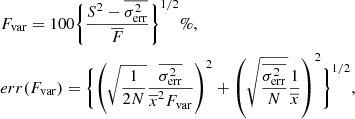 $$ \begin{aligned}&F_{\rm var}=100 \Biggl \{ {S^2-\overline{\sigma ^2_{\rm err}} \over {\overline{F}}} \Biggr \} ^{1/2}\%, \nonumber \\&err(F_{\rm var})=\Biggl \{ \left( \sqrt{1\over 2N} {\overline{\sigma ^2_{\rm err}} \over {\overline{x}}^2 F_{\rm var}} \right)^2+\left({\sqrt{\overline{\sigma ^2_{\rm err}} \over N}} {1 \over \overline{x}} \right)^2 \Biggr \} ^{1/2} , \end{aligned} $$