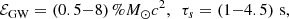 $$ \begin{aligned} \mathcal{E}_{\rm GW}=\left( 0.5{-}8\right)\%M_\odot c^2, \ \ \tau _s=\left(1{-}4.5\right)\,\mathrm{s}, \end{aligned} $$