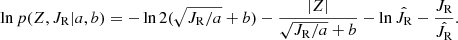 $$ \begin{aligned} \ln p(Z,J_{\rm R}|a,b) = -\ln 2(\sqrt{J_{\rm R}/a}+b) - \frac{|Z|}{\sqrt{J_{\rm R}/a}+b} - \ln \hat{J_{\rm R}} - \frac{J_{\rm R}}{\hat{J_{\rm R}}}. \end{aligned} $$