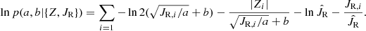 $$ \begin{aligned} \ln p(a,b|\{Z,J_{\rm R}\}) = \sum _{i=1} -\ln 2(\sqrt{J_{\mathrm{R},i}/a}+b) - \frac{|Z_i|}{\sqrt{J_{\mathrm{R},i}/a}+b} - \ln \hat{J_{\rm R}} - \frac{J_{\mathrm{R},i}}{\hat{J_{\rm R}}}. \end{aligned} $$