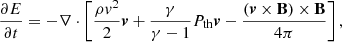 $$ \begin{aligned} \frac{\partial E}{\partial t} = - \mathbf{\nabla } \cdot \left[\frac{\rho {v}^2}{2} \boldsymbol{v} + \frac{\gamma }{\gamma - 1}P_{\rm th} \boldsymbol{v} - \frac{(\boldsymbol{v} \times \mathbf B )\times \mathbf B }{4\pi } \right] , \end{aligned} $$