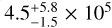 $4.5_{ - 1.5}^{ + 5.8} \times {10^5}$