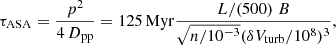$$ \begin{aligned} \tau _{\rm ASA} = \frac{p^2}{4\,D_{\rm pp}} = 125\,\mathrm{Myr} \frac{L/(500)\;B}{\sqrt{n/10^{-3}} ({\delta V_{\rm turb}/10^8})^3}, \end{aligned} $$