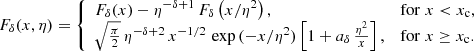 $$ \begin{aligned} F_{\delta }(x,\eta )= {\left\{ \begin{array}{ll} F_{\delta }(x) - \eta ^{-\delta +1} \, F_{\delta }\left(x/\eta ^2\right),&\mathrm{for}\; x < x_{\rm c}, \\ \sqrt{\frac{\pi }{2}} \, \eta ^{-\delta +2} \, x^{-1/2} \, \exp {(-x/\eta ^2)}\left[1 + a_{\delta } \, \frac{\eta ^2}{x} \right],&\mathrm{for}\; x \ge x_{\rm c}. \end{array}\right.} \end{aligned} $$