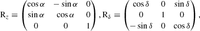 $$ \begin{aligned} \mathrm{R}_{z}\equiv \begin{pmatrix} \cos {\alpha }&-\sin {\alpha }&0 \\ \sin {\alpha }&\cos {\alpha }&0 \\ 0&0&1 \end{pmatrix}, \mathrm{R}_{\delta }\equiv \begin{pmatrix} \cos {\delta }&0&\sin {\delta } \\ 0&1&0 \\ -\sin {\delta }&0&\cos {\delta } \\ \end{pmatrix},\nonumber \end{aligned} $$