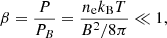 $$ \begin{aligned} \beta = {P \over P_{B}} = {n_{\rm e} k_{\rm B} T \over B^2/8\pi } \ll 1, \end{aligned} $$