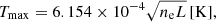 $$ \begin{aligned} T_{\rm max} = 6.154 \times 10^{-4} \sqrt{n_{\rm e} L}\,[\mathrm{K}], \end{aligned} $$