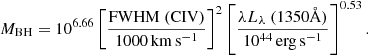 $$ \begin{aligned} M_{\rm BH} = 10^{6.66}\left[\frac{\mathrm{FWHM\ (C IV)}}{1000\,\mathrm{km\,s^{-1}}}\right]^2 \left[\frac{\lambda L_{\lambda }\ (1350\mathrm{\AA })}{10^{44}\,\mathrm {erg\,s}^{-1}}\right]^{0.53} . \end{aligned} $$