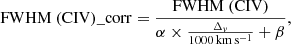 $$ \begin{aligned} \mathrm{FWHM\ (C IV)}\_{\rm corr} = \frac{\mathrm{FWHM\ (C IV)}}{\alpha \times \frac{\Delta _{v}}{1000\,\mathrm{km\,s^{-1}}} + \beta } ,\end{aligned} $$