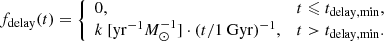 $$ \begin{aligned} f_{\rm delay}(t) = {\left\{ \begin{array}{ll} 0,&t \leqslant t_{\rm delay, min}, \\ k~\mathrm{[yr}^{-1}M_\odot ^{-1}\mathrm{]} \cdot (t/1~\mathrm{Gyr})^{-1},&t>t_{\rm delay, min}. \end{array}\right.} \end{aligned} $$