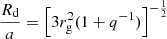 $$ \begin{aligned} \frac{R_{\rm d}}{a} = \left[3 r_{\rm g}^{2} (1 + q^{-1}) \right]^{-\frac{1}{2}} \end{aligned} $$
