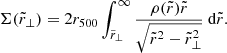 $$ \begin{aligned} \Sigma (\tilde{r}_{\perp })= 2 r_{500} \int _{\tilde{r}_{\perp }}^{\infty } \frac{\rho (\tilde{r})\tilde{r}}{\sqrt{\tilde{r}^2 - \tilde{r}_{\perp }^2}} \text{ d}\tilde{r}. \end{aligned} $$