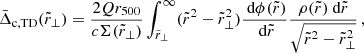 $$ \begin{aligned} \bar{\Delta }_{\rm c,TD}(\tilde{r}_{\perp }) = \frac{2 Q r_{500}}{c \Sigma (\tilde{r}_{\perp })} \int _{\tilde{r}_{\perp }}^{\infty } (\tilde{r}^2-\tilde{r}_{\perp }^2)\frac{\text{ d}\phi (\tilde{r})}{\text{ d} \tilde{r}} \frac{\rho (\tilde{r})\text{ d}\tilde{r}}{\sqrt{\tilde{r}^2 - \tilde{r}_{\perp }^2}}\,, \end{aligned} $$