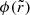 $ \phi(\tilde{r}) $