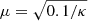 $ \mu = \sqrt{0.1/\kappa} $