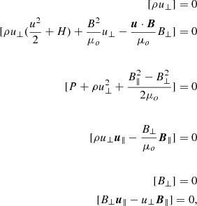 $$ \begin{aligned}{[\rho u_\perp ]} = 0&\nonumber \\ {\ }[\rho u_\perp (\frac{u^2}{2} + H) + \frac{B^2}{\mu _o}u_\perp - \frac{\boldsymbol{u} \cdot \boldsymbol{B}}{\mu _o} B_\perp ] = 0&\nonumber \\ \\ {\ }[P + \rho u_\perp ^2 + \frac{B^2_\parallel - B^2_\perp }{2 \mu _o} ] =0&\nonumber \\\\ {\ } [ \rho u_\perp \boldsymbol{u}_\parallel - \frac{B_\perp }{\mu _o} \boldsymbol{B}_\parallel ] =0&\\\\ {\ } [ B_\perp ] = 0&\nonumber \\ {\ }[ B_\perp \boldsymbol{u}_\parallel - u_\perp \boldsymbol{B}_\parallel ] = 0,&\nonumber \end{aligned} $$