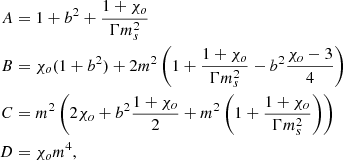$$ \begin{aligned} A&= 1 + b^2 + \frac{1+\chi _o}{\Gamma m^2_s} \\ B&= \chi _o(1+b^2) + 2m^2\left( 1 + \frac{1+\chi _o}{\Gamma m^2_s} - b^2 \frac{\chi _o-3}{4} \right) \\ C&= m^2 \left( 2\chi _o + b^2\frac{1+\chi _o}{2} + m^2 \left( 1 + \frac{1+\chi _o}{\Gamma m^2_s} \right) \right) \\ D&= \chi _o m^4, \end{aligned} $$