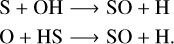$\matrix{{{\rm{S}} + {\rm{OH}}} \hfill & \to \hfill & {{\rm{SO}} + {\rm{H}}} \hfill \cr {{\rm{O}} + {\rm{HS}}} \hfill & \to \hfill & {{\rm{SO}} + {\rm{H}}.} \hfill \cr }$
