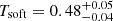 $ T_{\mathrm{soft}} = 0.48_{-0.04}^{+0.05} $