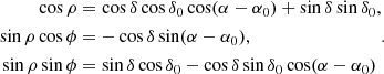 $$ \begin{aligned} \begin{aligned} \cos \rho&= \cos \delta \cos \delta _0 \cos (\alpha - \alpha _0) + \sin \delta \sin \delta _0, \\ \sin \rho \cos \phi&= -\cos \delta \sin (\alpha -\alpha _0), \\ \sin \rho \sin \phi&= \sin \delta \cos \delta _0 - \cos \delta \sin \delta _0 \cos (\alpha - \alpha _0) \end{aligned} .\end{aligned} $$
