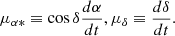 $$ \begin{aligned} \mu _{\alpha *} \equiv \cos \delta \frac{d \alpha }{d t} , \mu _\delta \equiv \frac{d \delta }{d t} .\end{aligned} $$