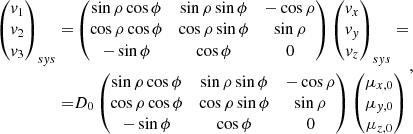 $$ \begin{aligned} \begin{aligned} \begin{pmatrix} v_1 \\ v_2 \\ v_3 \end{pmatrix}_{sys} =&\begin{pmatrix} \sin \rho \cos \phi&\sin \rho \sin \phi&-\cos \rho \\ \cos \rho \cos \phi&\cos \rho \sin \phi&\sin \rho \\ -\sin \phi&\cos \phi&0 \end{pmatrix} \begin{pmatrix} v_x \\ v_y \\ v_z \end{pmatrix}_{sys} = \\ =&D_0 \begin{pmatrix} \sin \rho \cos \phi&\sin \rho \sin \phi&-\cos \rho \\ \cos \rho \cos \phi&\cos \rho \sin \phi&\sin \rho \\ -\sin \phi&\cos \phi&0 \end{pmatrix} \begin{pmatrix} \mu _{x,0} \\ \mu _{y,0} \\ \mu _{z,0} \end{pmatrix} \end{aligned} ,\end{aligned} $$