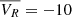 $ \overline{V_R}=-10\, $