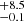 $ _{-0.1}^{+8.5} $