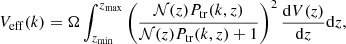 $$ \begin{aligned} V_{\rm eff} (k) = \Omega \int _{z_{\rm min}}^{z_{\rm max}} \left( \frac{\mathcal{N} (z) P_{\rm tr}(k,z)}{\mathcal{N} (z) P_{\rm tr}(k,z)+1} \right)^2 \frac{\mathrm{d}V(z)}{\mathrm{d}z} \mathrm{d}z, \end{aligned} $$