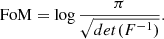 $$ \begin{aligned} \mathrm{FoM} = \log \frac{\pi }{\sqrt{det(F^{-1})}}. \end{aligned} $$