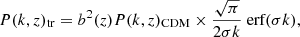 $$ \begin{aligned} P(k, z)_{\rm tr} = b^2(z) P(k, z)_{\rm CDM} \times \frac{\sqrt{\pi }}{2\sigma k} {\text{ erf}}(\sigma k ), \end{aligned} $$