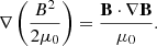 $$ \begin{aligned} \nabla \left(\frac{B^2}{2\mu _0}\right) = \frac{\mathbf{B \cdot \nabla \mathbf B}}{\mu _0}. \end{aligned} $$